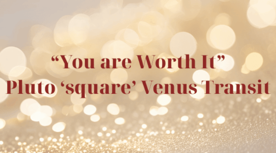 You are Worth It – Transit: Pluto ‘square’ Venus