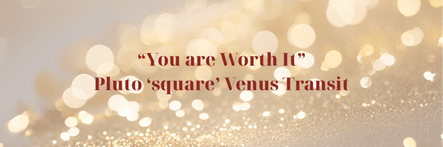 Text graphic highlighting the phrase “You are Worth It” alongside the astrological event of Pluto square Venus Transit